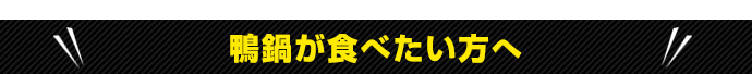 鴨鍋が食べたい方へ